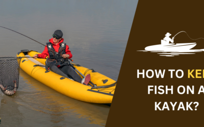 How to Keep Fish on a Kayak: 5 Proven Techniques